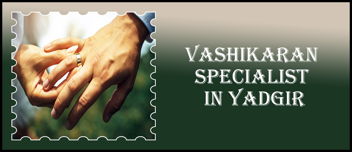 Vashikaran Specialist in Yadgir